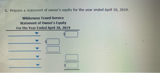 2. Prepare a statement of owners equity for the year ended April 30, 2019. Wilderness Travel Service Statement of Owners Eq