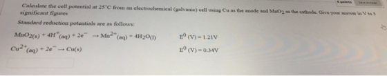 pos Calculate the cell potential at 25°C from an electrochemical (galvanie) cell using Cu as the anode and MnO2 as the cathod