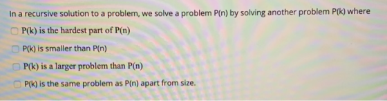 In a recursive solution to a problem, we solve a problem P(n) by solving another problem P(k) where P(k) is the hardest part