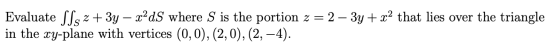 Evaluate [[cz + 3y – x²dS where S is the portion z = 2 – 3y + x2 that lies over the triangle in the xy-plane with vertices (0