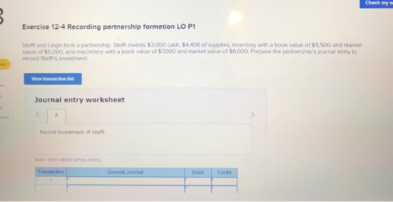 Check my Exercise 12-4 Recording partnership formation LO P1 Steffi and Leigh form a partnership. Steffi invests $3.000 cash