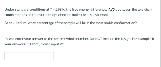 Under standard conditions at T = 298 K, the free energy difference, AG, between the two chair conformations of a substituted