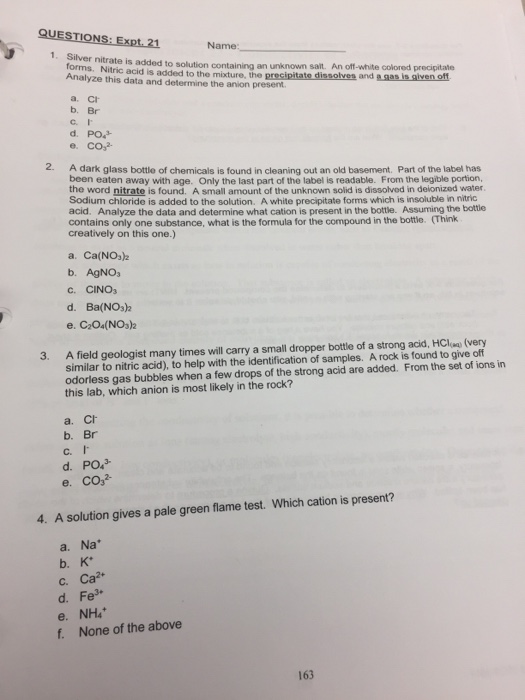 QUESTIONS: Expt. 21 Name: Silver nitrate is added to solution containing an unknown salt. An off-white colored precipitate To