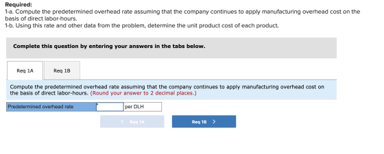 Required: 1-a. Compute the predetermined overhead rate assuming that the company continues to apply manufacturing overhead co