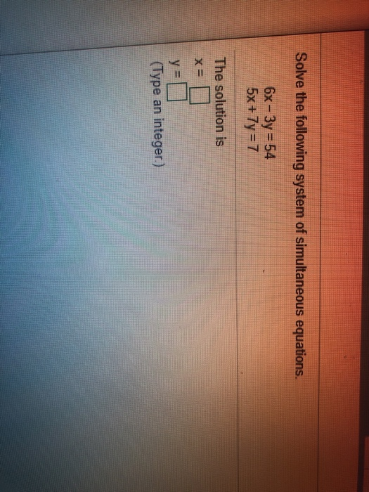 Solve the following system of simultaneous equations, 6x - 3y = 54 5x + 7y = 7 The solution is ya (Type an integer.)