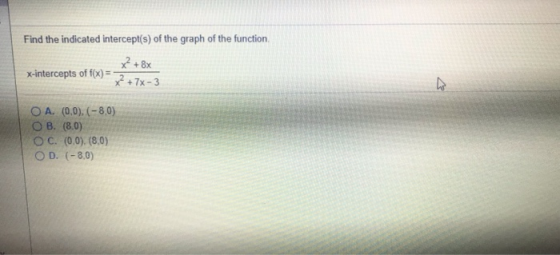 Find the indicated intercept(s) of the graph of the function +8x 2 +7x-3 x-intercepts of f(x) O A. (0,0),(-8,0) O B. (8.0) O