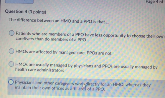 Page 4 UI Question 4 (3 points) The difference between an HMO and a PPO is that ... O Patients who are members of a PPO have