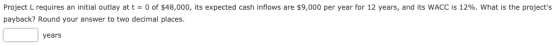 Project L requires an initial outlay at t = 0 of $48,000, its expected cash inflows are $9,000 per year for 12 years, and its