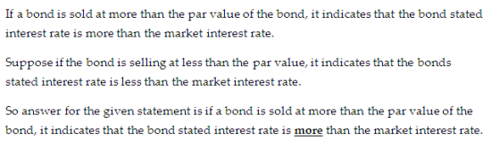 If a bond is sold at more than the par value of the bond, it indicates that the bond stated interest rate is more than the ma