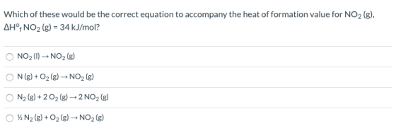 Which of these would be the correct equation to accompany the heat of formation value for NO2(g), AHNO2 (g) = 34 kJ/mol? NO2