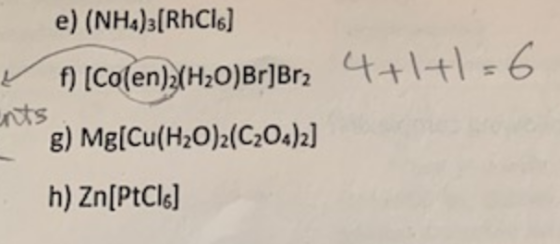 4+1+1 = 6 e) (NH4)2(RhCle] f) (Co(en)?(H20)Br]Br2 g) Mg[Cu(H2O)2(C2O4)2] h) Zn[PtCle]