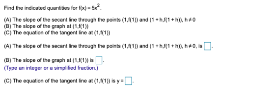 Find the indicated quantities for f(x) = 5x². (A) The slope of the secant line through the points (1,f(1)) and (1 + h,f(1 + h