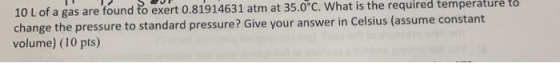 10 L of a gas are found to exert 0.81914631 atm at 35.0°C. What is the required temperature to change the pressure to standar