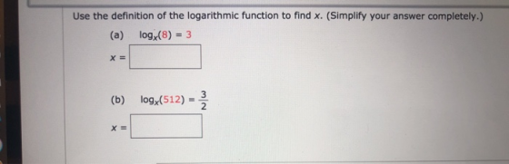 Use the definition of the logarithmic function to find x. (Simplify your answer completely.) log (8) = 3 (a) X = (b) logy(512