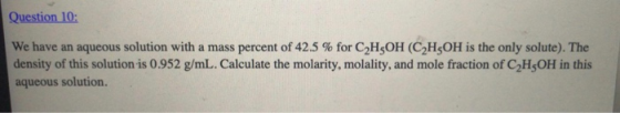 Question 10: We have an aqueous solution with a mass percent of 42.5 % for C2H5OH (C2H5OH is the only solute). The density of