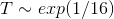 T \sim exp(1/16)