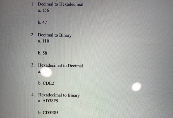1. Decimal to Hexadecimal a. 156 b. 47 2. Decimal to Binary a. 110 b. 58 3. Hexadecimal to Decimal a. b. CDE2 4. Hexadecimal