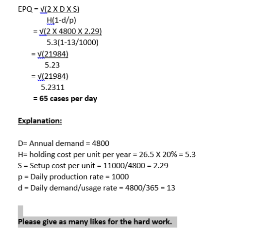 EPQ = V(2 X DXS) H(1-d/p) = V(2 X 4800 X 2.29) 5.3(1-13/1000) = V(21984) 5.23 = V(21984) 5.2311 = 65 cases per day Explanatio