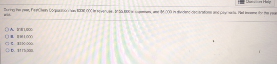 Question Help During the year, FastClean Corporation has $330,000 in revenues, S155,000 in expenses, and $6,000 in dividend d