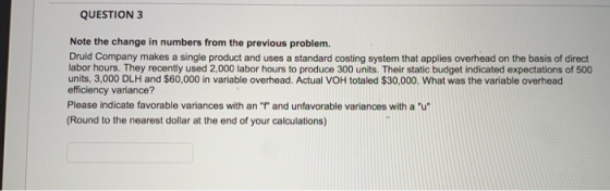 QUESTION 3 Note the change in numbers from the previous problem. Druid Company makes a single product and uses a standard cos