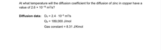 At what temperature will the diffusion coefficient for the diffusion of zinc in copper have a value of 2.6 x 10-16 m/s? Diffu
