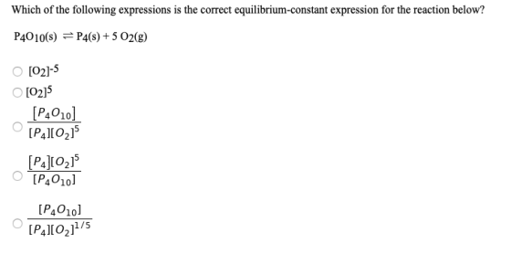Which of the following expressions is the correct equilibrium-constant expression for the reaction below? P4010(s) = P4(s) +