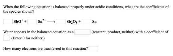 When the following equation is balanced properly under acidic conditions, what are the coefficients of the species shown? Sbo