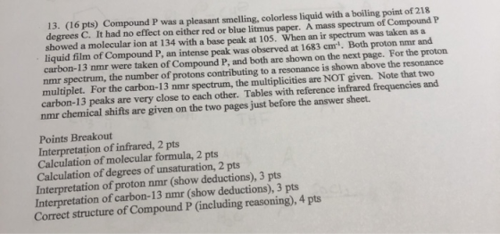 13. (16 pts) Compound P was a pleasant smelling, colorless liquid with a boiling point of 218 degrees C. It had no effect on