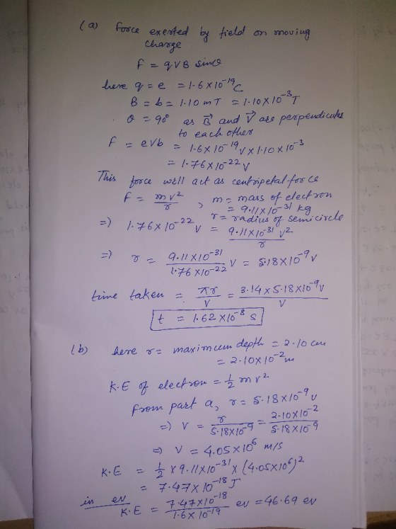 (a) force exersted by field on moving Charge f = qvB since here q= e = 1-6x1016 B = b = 1.10mT = 1.100103 T o = 90° as 3 and