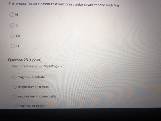 The symbol for an element that will form a polar covalent bond with Nis ON OK OCa OH Question 28 (1 point) The correct name f