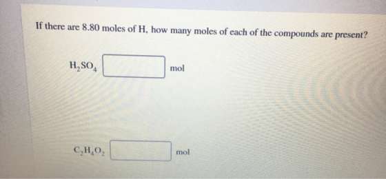 If there are 8.80 moles of H, how many moles of each of the compounds are present? H,804 mol 0,8,0, mol mol