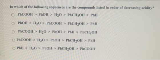 In which of the following sequences are the compounds listed in order of decreasing acidity? O PhCOOH > PhOH > H20 > PhCH2OH