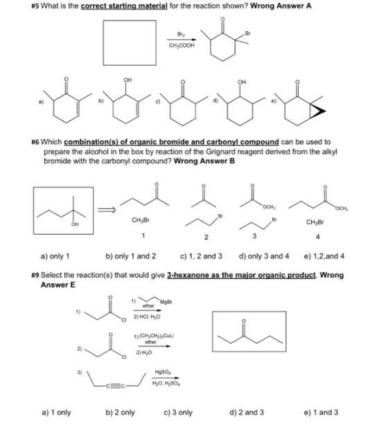 #5 What is the correct starting material for the reaction shown? Wrong Answer A CH,COOH #6 Which combination(s) of organic br