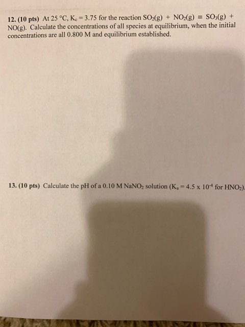 12. (10 pts) At 25 °C, K. = 3.75 for the reaction SO2(g) + NO2(g) = SO3(g) + NO(g). Calculate the concentrations of all speci