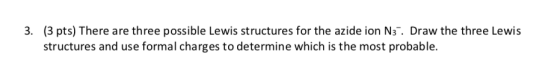 3. (3 pts) There are three possible Lewis structures for the azide ion N31. Draw the three Lewis structures and use formal ch