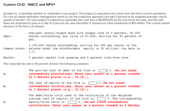 Custom Ch12 - WACC and NPV1 Sundae Inc. is deciding whether to undertake a new project. The project is expected to be riskier
