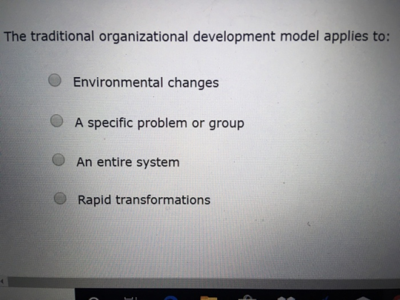 The traditional organizational development model applies to: O Environmental changes O A specific problem or group An entire