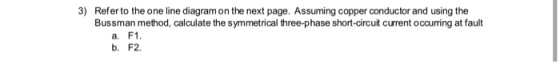 3) Refer to the one line diagram on the next page. Assuming copper conductor and using the Bussman method, calculate the symm