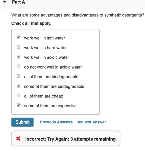 Part A What are some advantages and disadvantages of synthetic detergents? Check all that apply. work well in soft water o wo