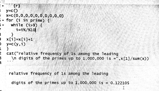 : y=c() X=C(0,0,0,0,0,0,0,0,0,0). -- for (i in prime) { 5 while (i>9) { i=1%/%10 } e x[i]=x[i]+1 y=c(y, i) RE cat(relative f