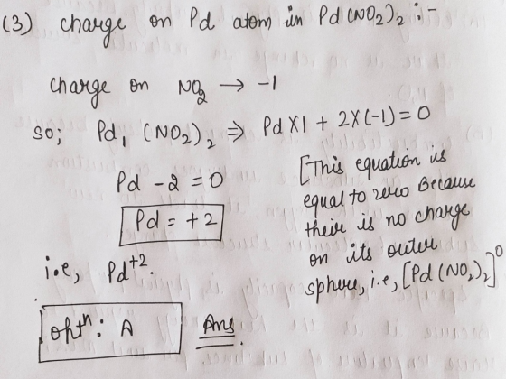 (3) charge on Pd atom in Pd (NO2) :- I charge on No So; Pd, (NO2). Pd -2=0 1 Pd X1 + 2X(-1)=0 [This equation is Pd=+27 iol, P