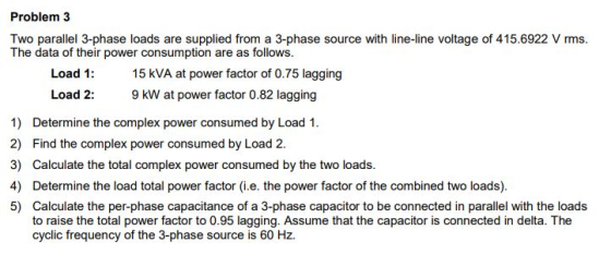 Problem 3 Two parallel 3-phase loads are supplied from a 3-phase source with line-line voltage of 415.6922 V rms. The data of