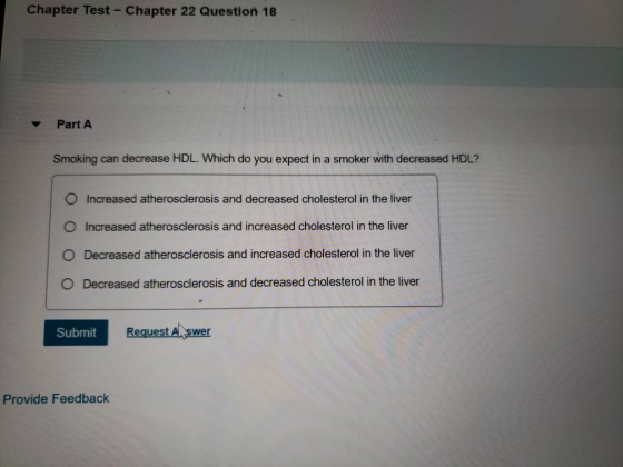 Chapter Test- Chapter 22 Question 18 Part A Smoking can decrease HDL. Which do you expect in a smoker with decreased HDL? O I