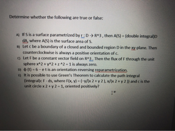 Determine whether the following are true or false: A) If Sis a surface parametrized byr:DR^3, then A(S) = (double integral)D