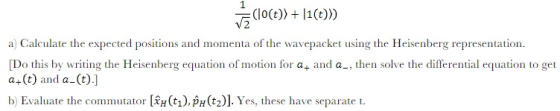 Calculate the expected positions and momenta of Do this by writing the Heisenberg equation of motion for a+ and a_, then solv
