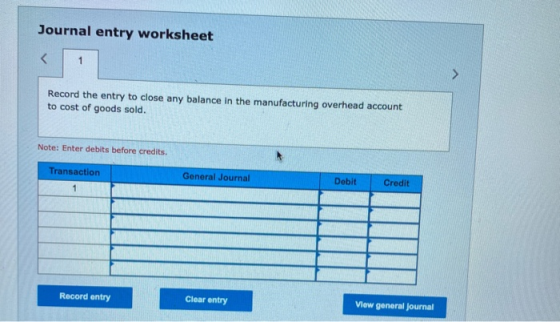 Journal entry worksheet < 1 Record the entry to close any balance in the manufacturing overhead account to cost of goods sold