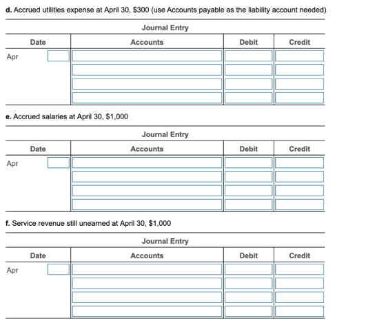 d. Accrued utilities expense at April 30, $300 (use Accounts payable as the liability account needed) Journal Entry Date Acco