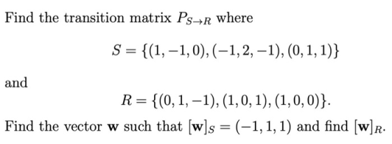 Find the transition matrix Ps4R where S = {(1,-1,0), (-1, 2, -1),(0,1,1)} and R= {(0,1,–1), (1,0,1),(1,0,0)}. Find the vector