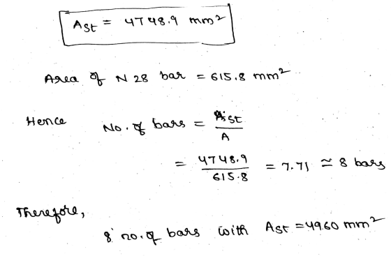 Ast = 4T 48.9 mm2 Area of N 28 bar = 615.8 mm? Hence hist. No. of bars = Ą 4748.१ 6.15.8 = 7.71 8 bars Therefore, 8. no with