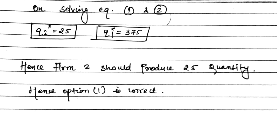Фи solving eq. O @ 21 = 375 92 =25 Hence firm a should produce 25 quantity Hence option (I) is correct.